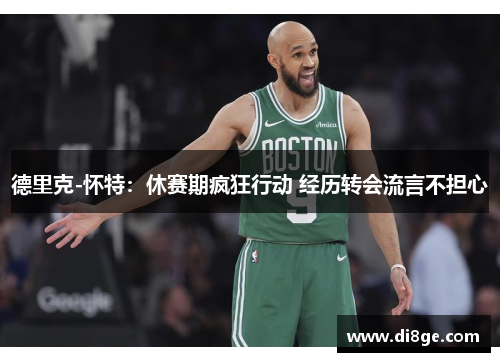 德里克-怀特：休赛期疯狂行动 经历转会流言不担心