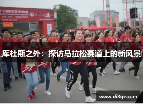 库杜斯之外：探访马拉松赛道上的新风景