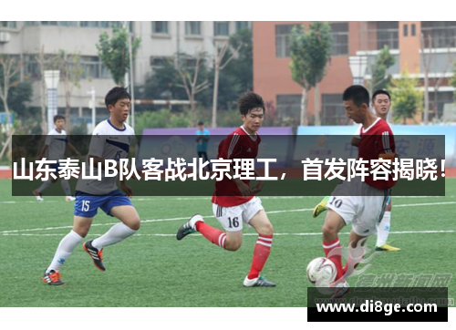 山东泰山B队客战北京理工，首发阵容揭晓！