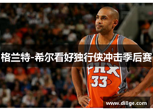 格兰特-希尔看好独行侠冲击季后赛