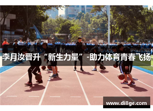 李月汝晋升“新生力量”-助力体育青春飞扬